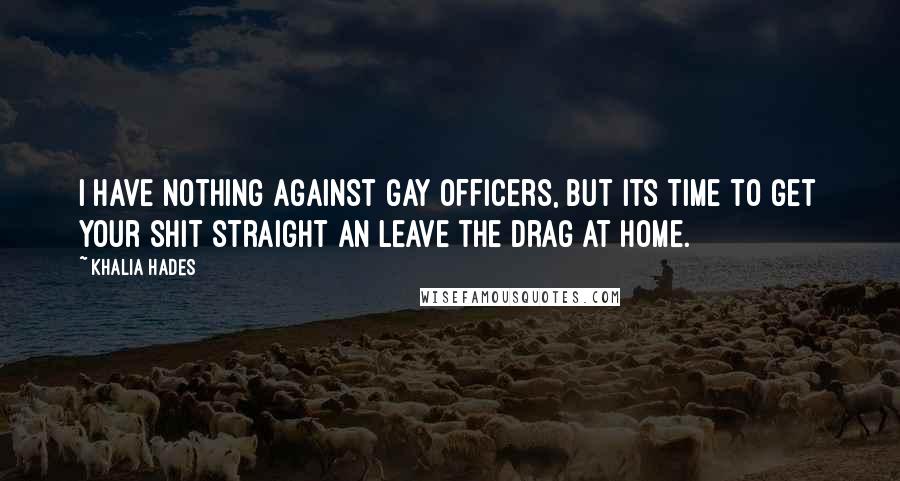 Khalia Hades Quotes: I have nothing against gay officers, but its time to get your shit straight an leave the drag at home.