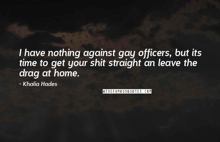 Khalia Hades Quotes: I have nothing against gay officers, but its time to get your shit straight an leave the drag at home.