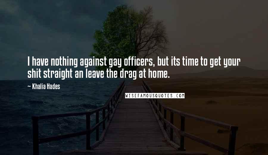 Khalia Hades Quotes: I have nothing against gay officers, but its time to get your shit straight an leave the drag at home.