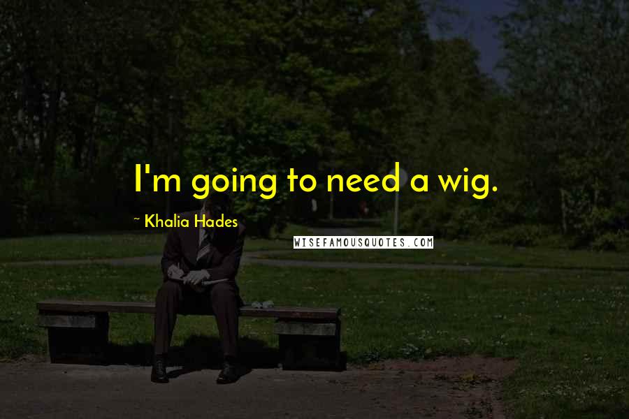 Khalia Hades Quotes: I'm going to need a wig.