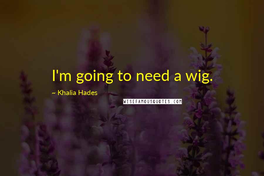 Khalia Hades Quotes: I'm going to need a wig.