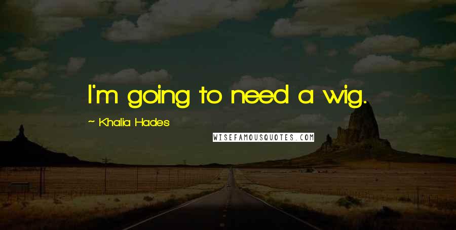 Khalia Hades Quotes: I'm going to need a wig.
