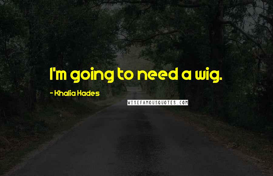 Khalia Hades Quotes: I'm going to need a wig.