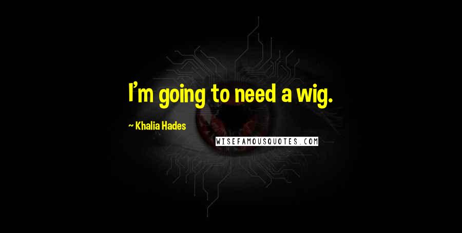 Khalia Hades Quotes: I'm going to need a wig.