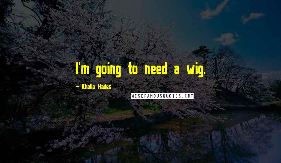 Khalia Hades Quotes: I'm going to need a wig.