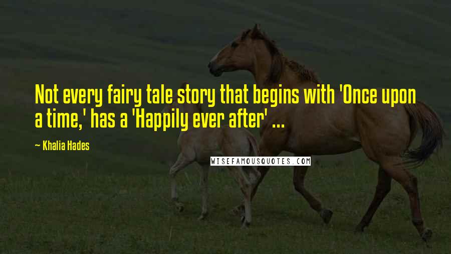 Khalia Hades Quotes: Not every fairy tale story that begins with 'Once upon a time,' has a 'Happily ever after' ...