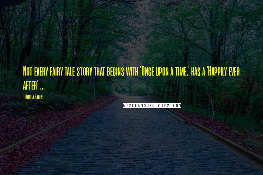 Khalia Hades Quotes: Not every fairy tale story that begins with 'Once upon a time,' has a 'Happily ever after' ...
