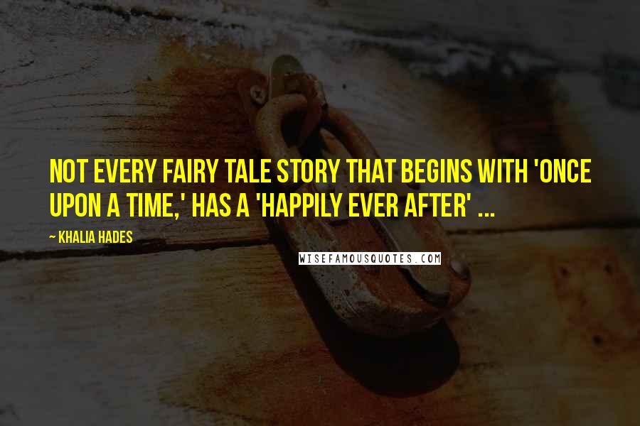 Khalia Hades Quotes: Not every fairy tale story that begins with 'Once upon a time,' has a 'Happily ever after' ...