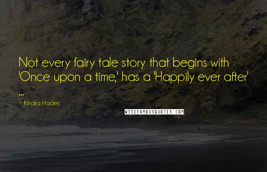 Khalia Hades Quotes: Not every fairy tale story that begins with 'Once upon a time,' has a 'Happily ever after' ...