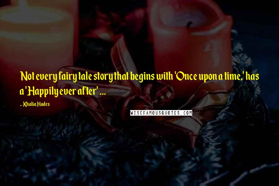 Khalia Hades Quotes: Not every fairy tale story that begins with 'Once upon a time,' has a 'Happily ever after' ...