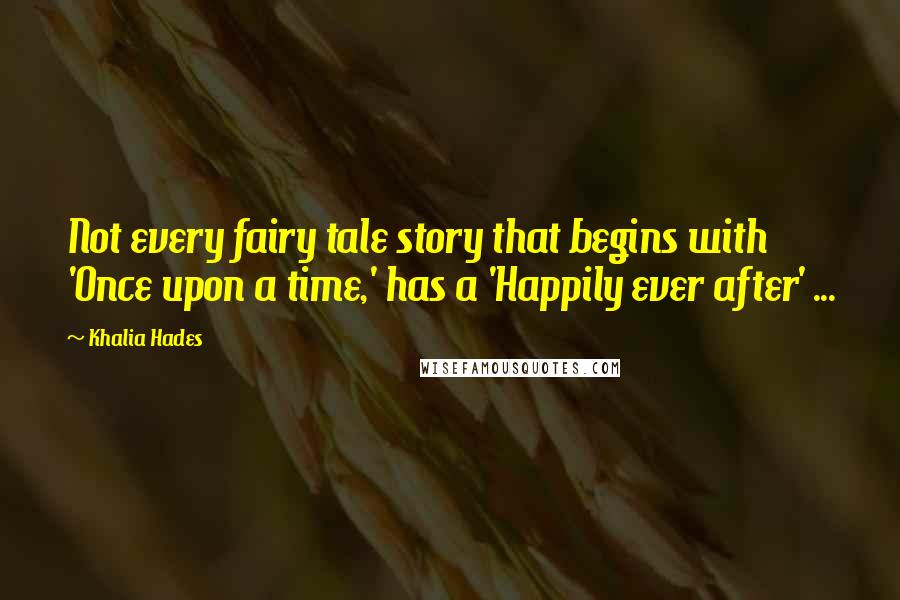 Khalia Hades Quotes: Not every fairy tale story that begins with 'Once upon a time,' has a 'Happily ever after' ...