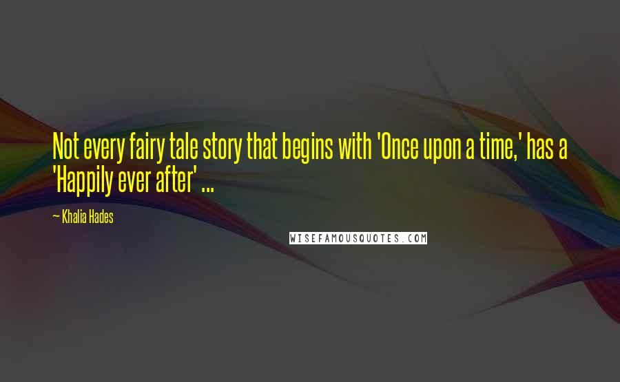 Khalia Hades Quotes: Not every fairy tale story that begins with 'Once upon a time,' has a 'Happily ever after' ...