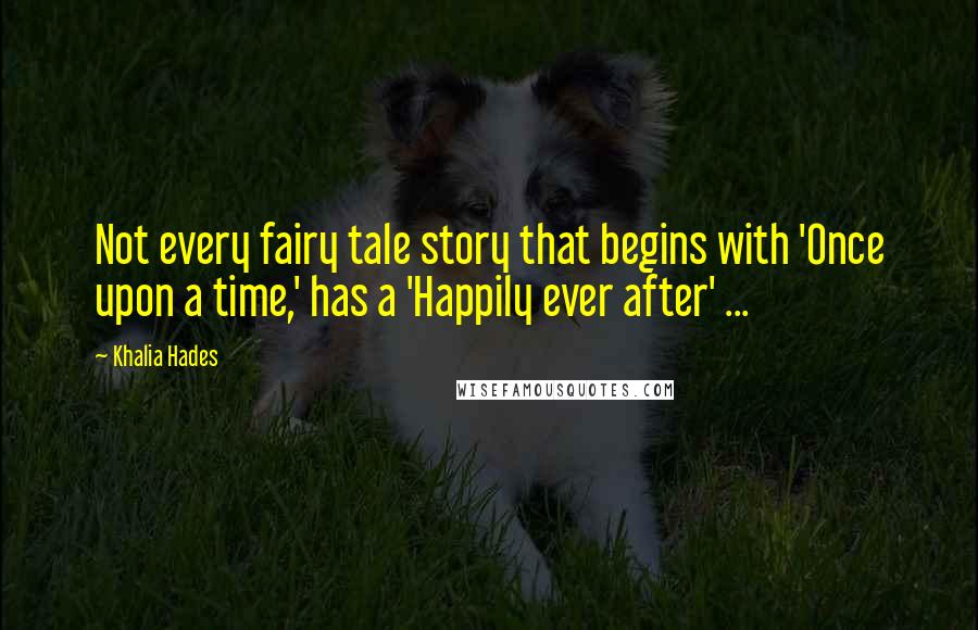 Khalia Hades Quotes: Not every fairy tale story that begins with 'Once upon a time,' has a 'Happily ever after' ...