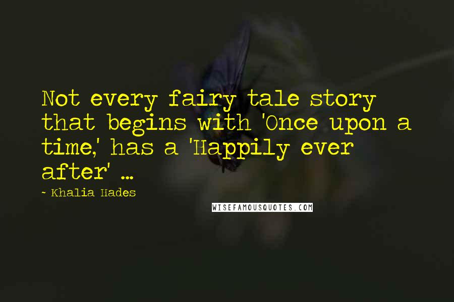 Khalia Hades Quotes: Not every fairy tale story that begins with 'Once upon a time,' has a 'Happily ever after' ...