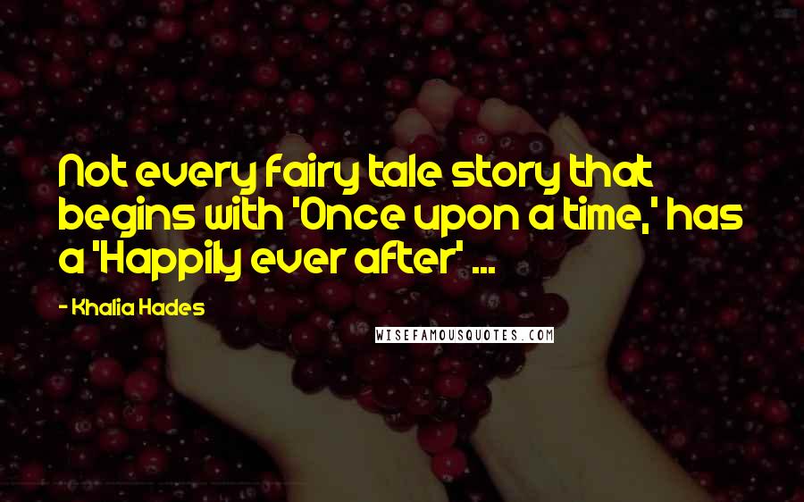 Khalia Hades Quotes: Not every fairy tale story that begins with 'Once upon a time,' has a 'Happily ever after' ...