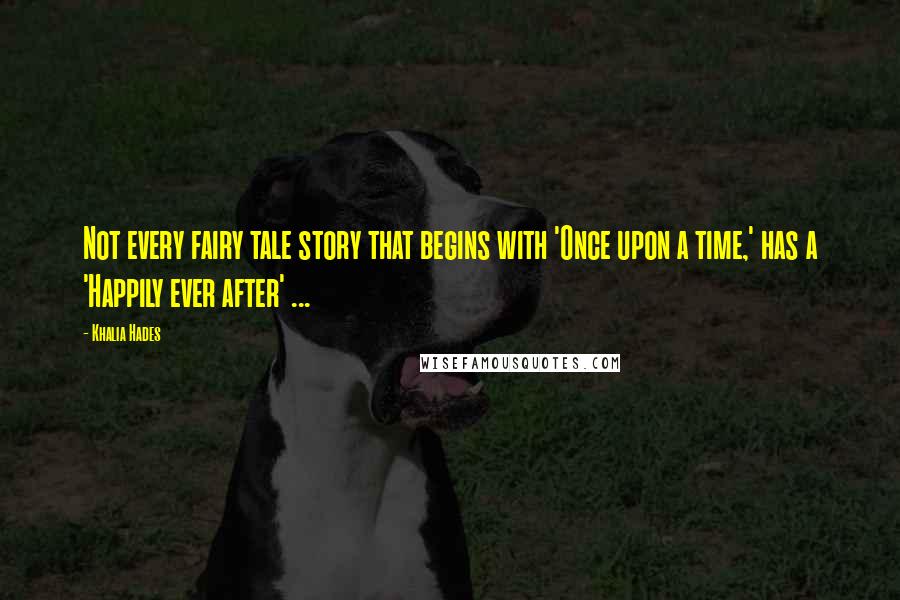 Khalia Hades Quotes: Not every fairy tale story that begins with 'Once upon a time,' has a 'Happily ever after' ...