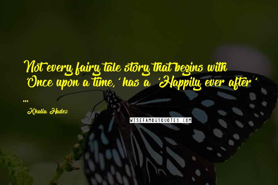 Khalia Hades Quotes: Not every fairy tale story that begins with 'Once upon a time,' has a 'Happily ever after' ...