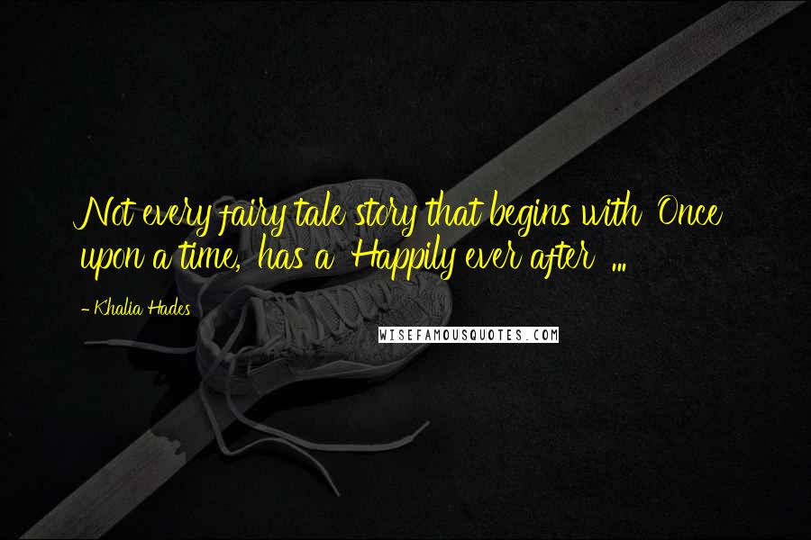 Khalia Hades Quotes: Not every fairy tale story that begins with 'Once upon a time,' has a 'Happily ever after' ...