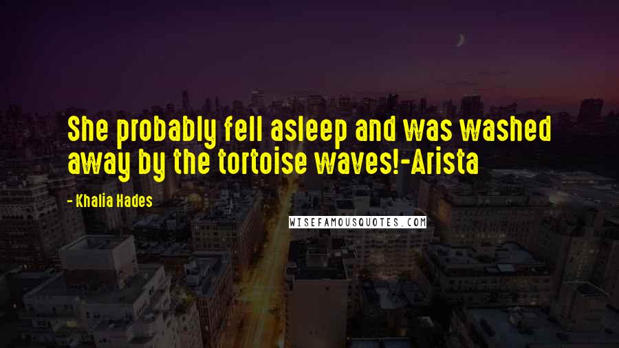 Khalia Hades Quotes: She probably fell asleep and was washed away by the tortoise waves!-Arista