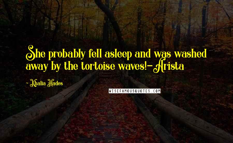 Khalia Hades Quotes: She probably fell asleep and was washed away by the tortoise waves!-Arista