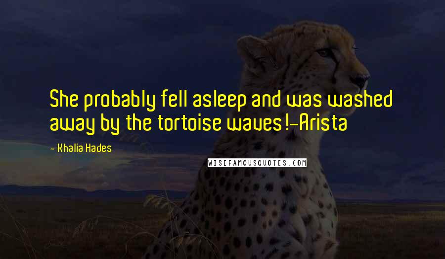 Khalia Hades Quotes: She probably fell asleep and was washed away by the tortoise waves!-Arista
