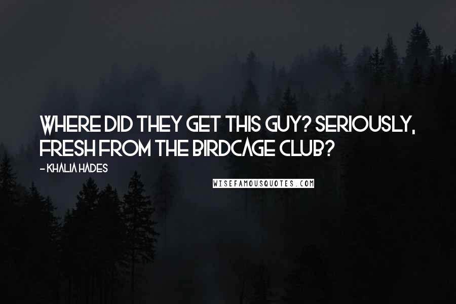 Khalia Hades Quotes: Where did they get this guy? Seriously, fresh from the Birdcage club?