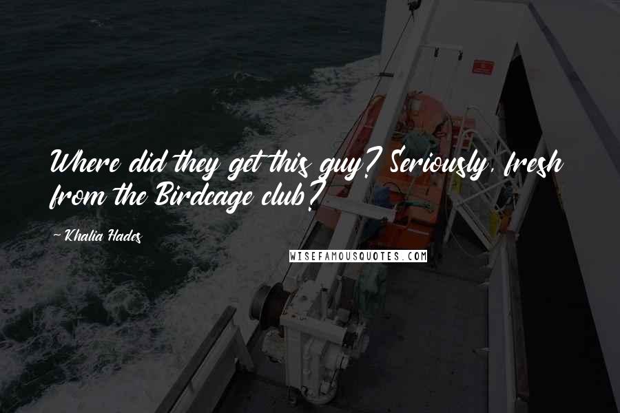 Khalia Hades Quotes: Where did they get this guy? Seriously, fresh from the Birdcage club?