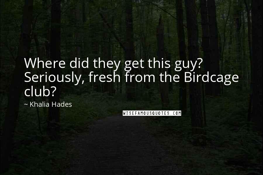 Khalia Hades Quotes: Where did they get this guy? Seriously, fresh from the Birdcage club?
