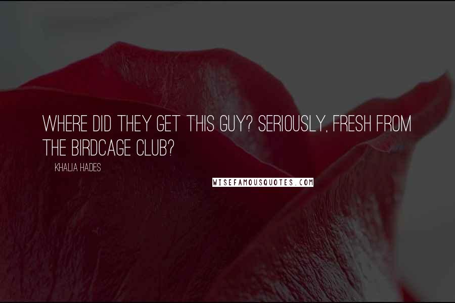 Khalia Hades Quotes: Where did they get this guy? Seriously, fresh from the Birdcage club?