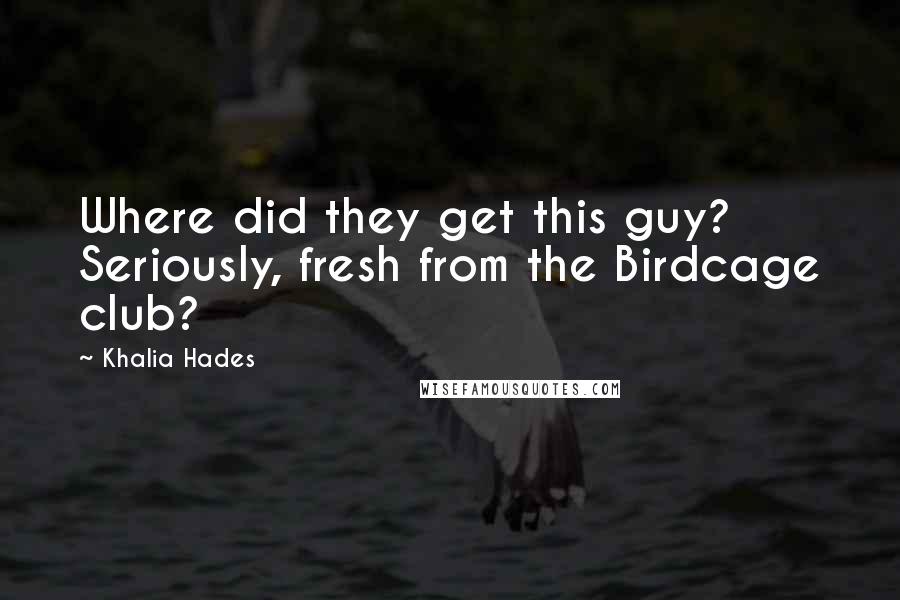Khalia Hades Quotes: Where did they get this guy? Seriously, fresh from the Birdcage club?