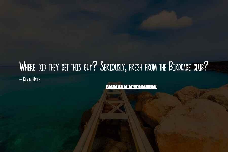 Khalia Hades Quotes: Where did they get this guy? Seriously, fresh from the Birdcage club?