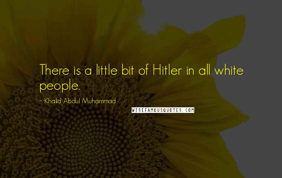 Khalid Abdul Muhammad Quotes: There is a little bit of Hitler in all white people.