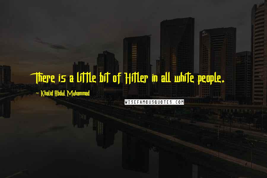 Khalid Abdul Muhammad Quotes: There is a little bit of Hitler in all white people.