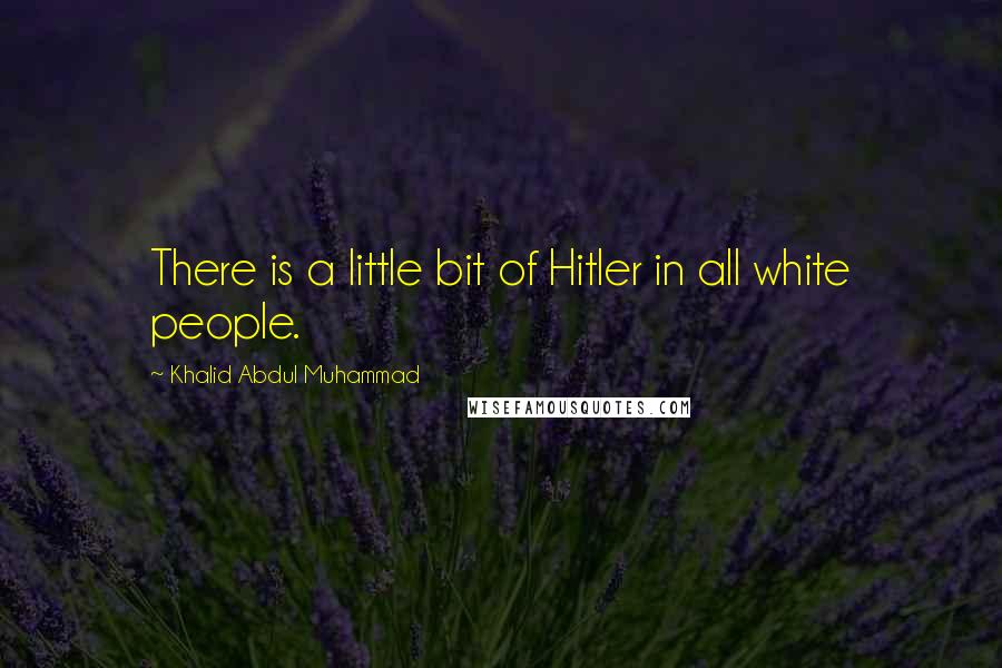 Khalid Abdul Muhammad Quotes: There is a little bit of Hitler in all white people.