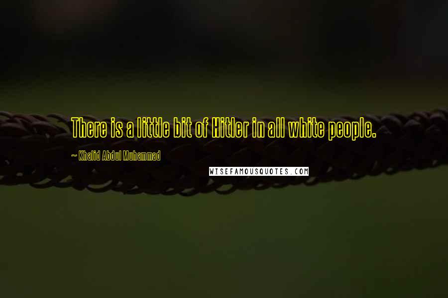 Khalid Abdul Muhammad Quotes: There is a little bit of Hitler in all white people.