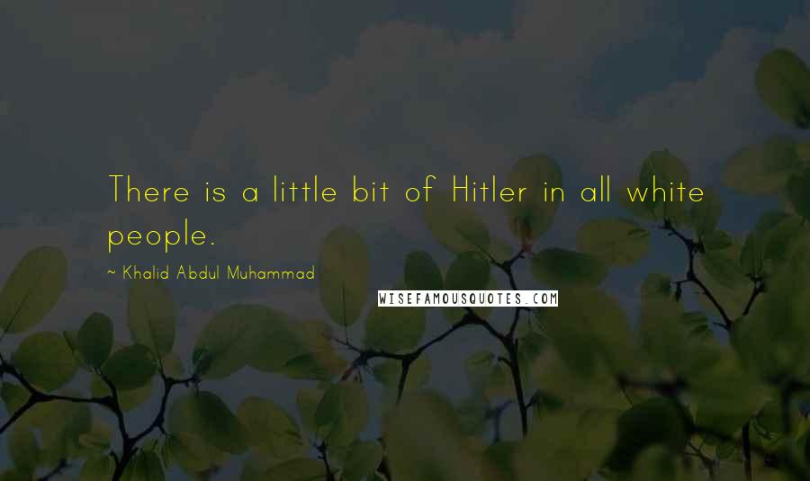Khalid Abdul Muhammad Quotes: There is a little bit of Hitler in all white people.