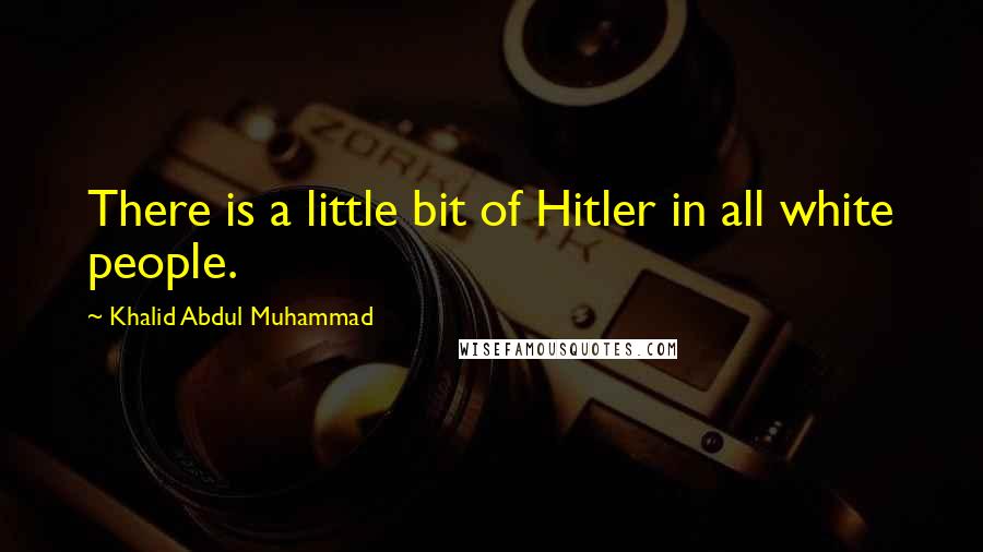 Khalid Abdul Muhammad Quotes: There is a little bit of Hitler in all white people.