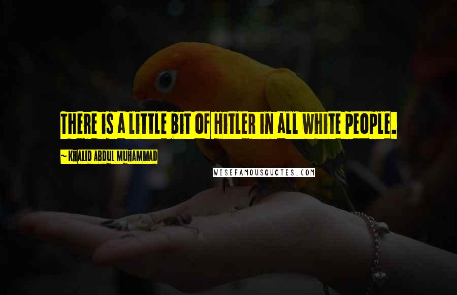 Khalid Abdul Muhammad Quotes: There is a little bit of Hitler in all white people.