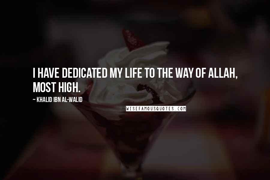 Khalid Ibn Al-Walid Quotes: I have dedicated my life to the way of Allah, Most High.