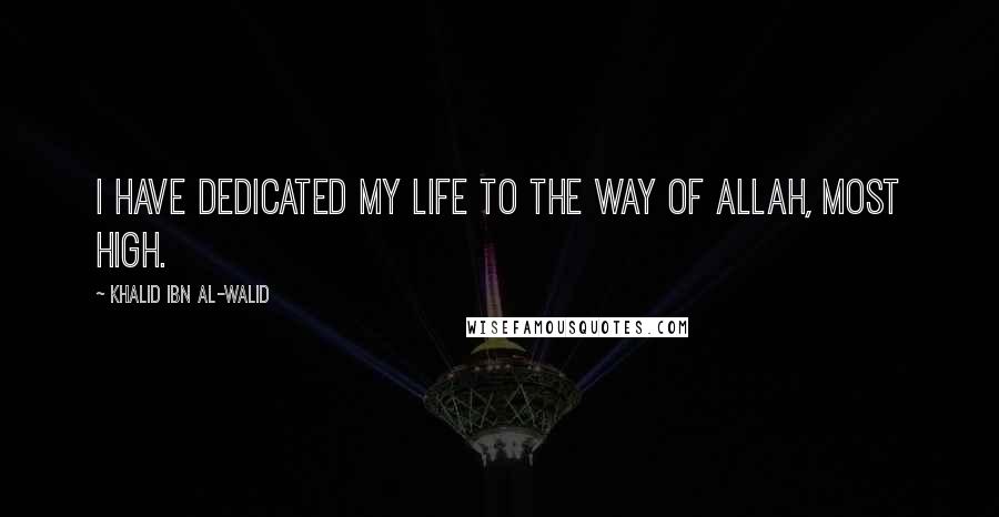 Khalid Ibn Al-Walid Quotes: I have dedicated my life to the way of Allah, Most High.