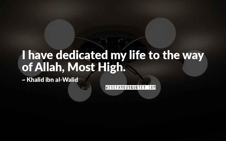 Khalid Ibn Al-Walid Quotes: I have dedicated my life to the way of Allah, Most High.