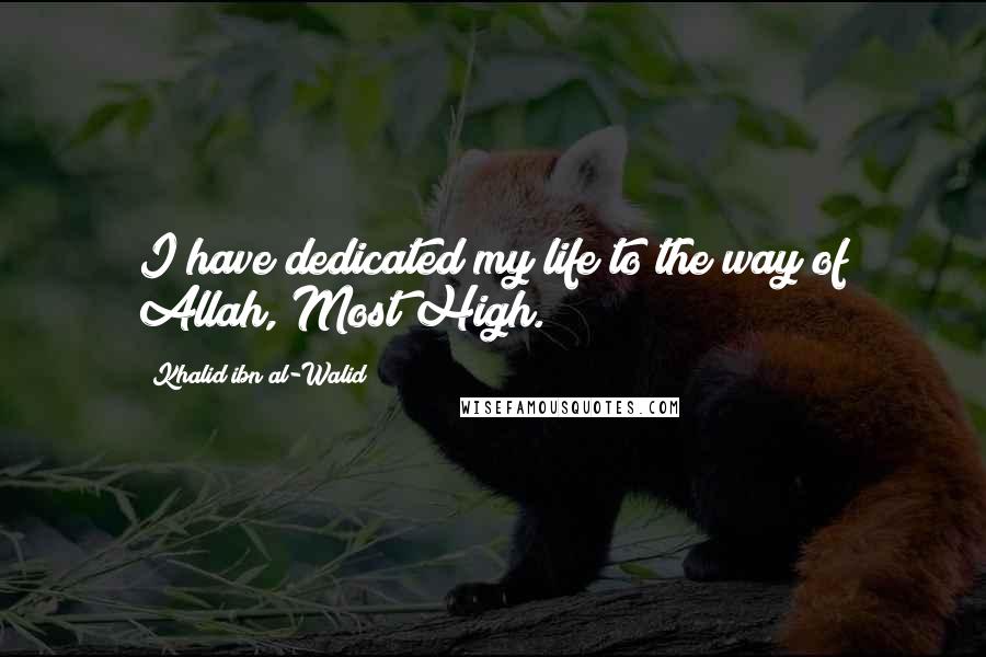 Khalid Ibn Al-Walid Quotes: I have dedicated my life to the way of Allah, Most High.