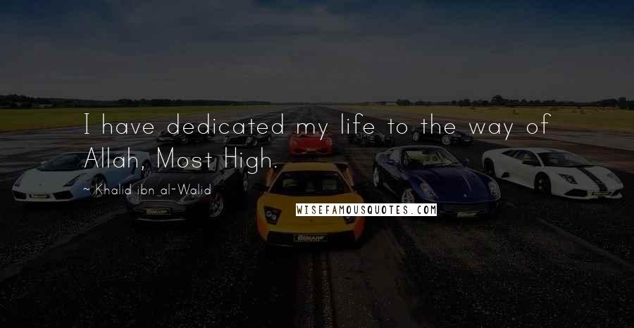 Khalid Ibn Al-Walid Quotes: I have dedicated my life to the way of Allah, Most High.