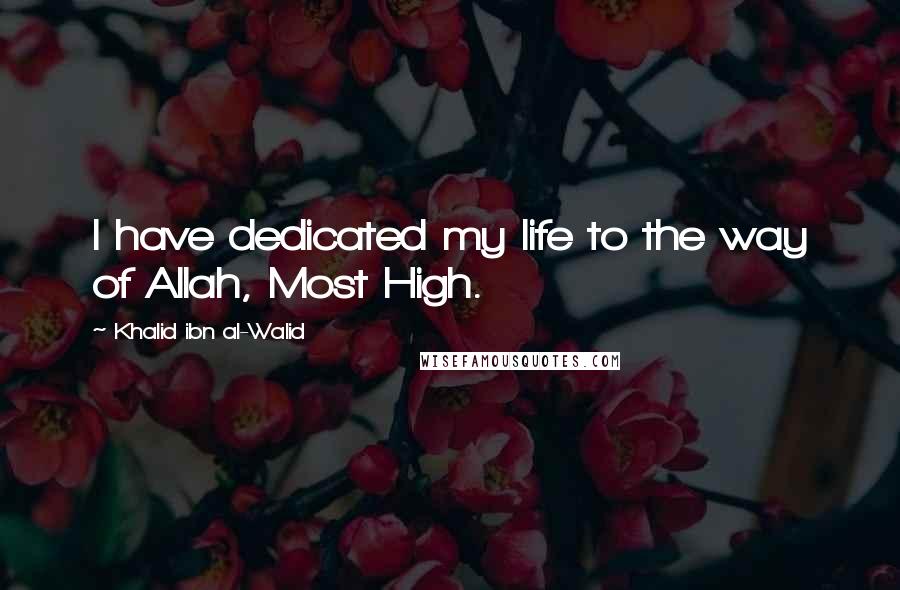 Khalid Ibn Al-Walid Quotes: I have dedicated my life to the way of Allah, Most High.