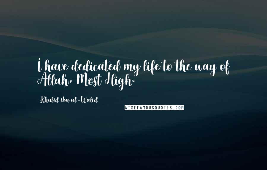 Khalid Ibn Al-Walid Quotes: I have dedicated my life to the way of Allah, Most High.