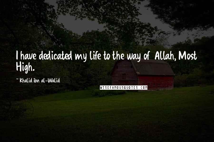 Khalid Ibn Al-Walid Quotes: I have dedicated my life to the way of Allah, Most High.