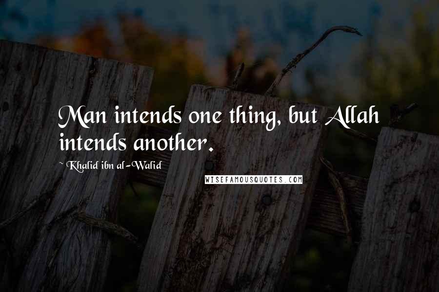 Khalid Ibn Al-Walid Quotes: Man intends one thing, but Allah intends another.