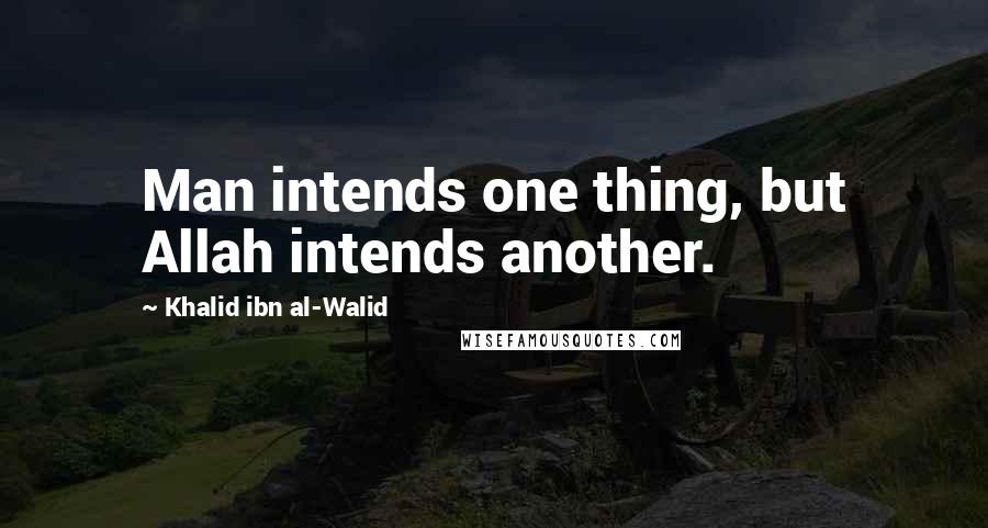 Khalid Ibn Al-Walid Quotes: Man intends one thing, but Allah intends another.