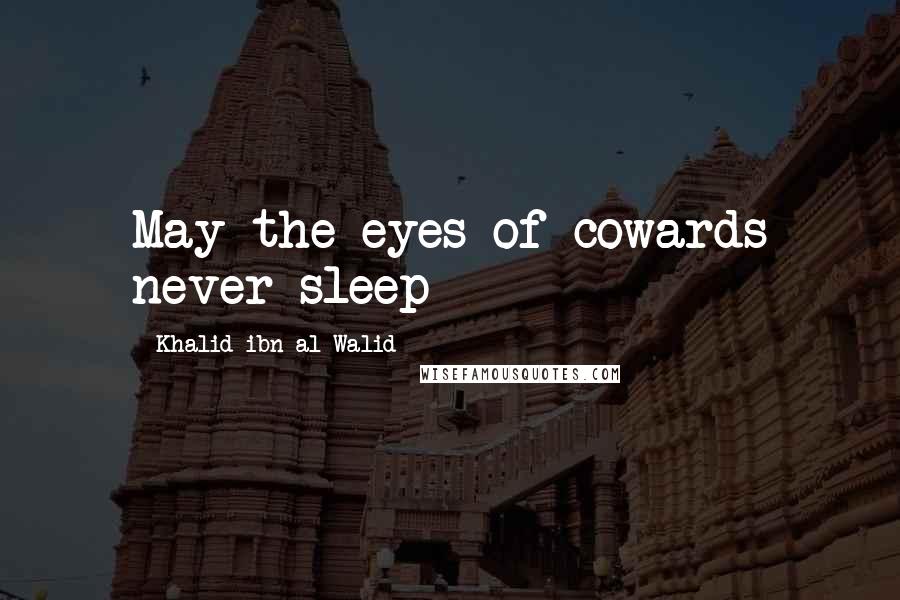 Khalid Ibn Al-Walid Quotes: May the eyes of cowards never sleep