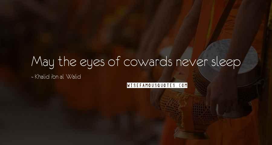 Khalid Ibn Al-Walid Quotes: May the eyes of cowards never sleep